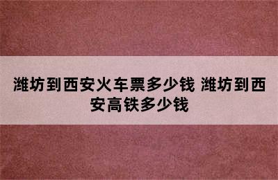 潍坊到西安火车票多少钱 潍坊到西安高铁多少钱